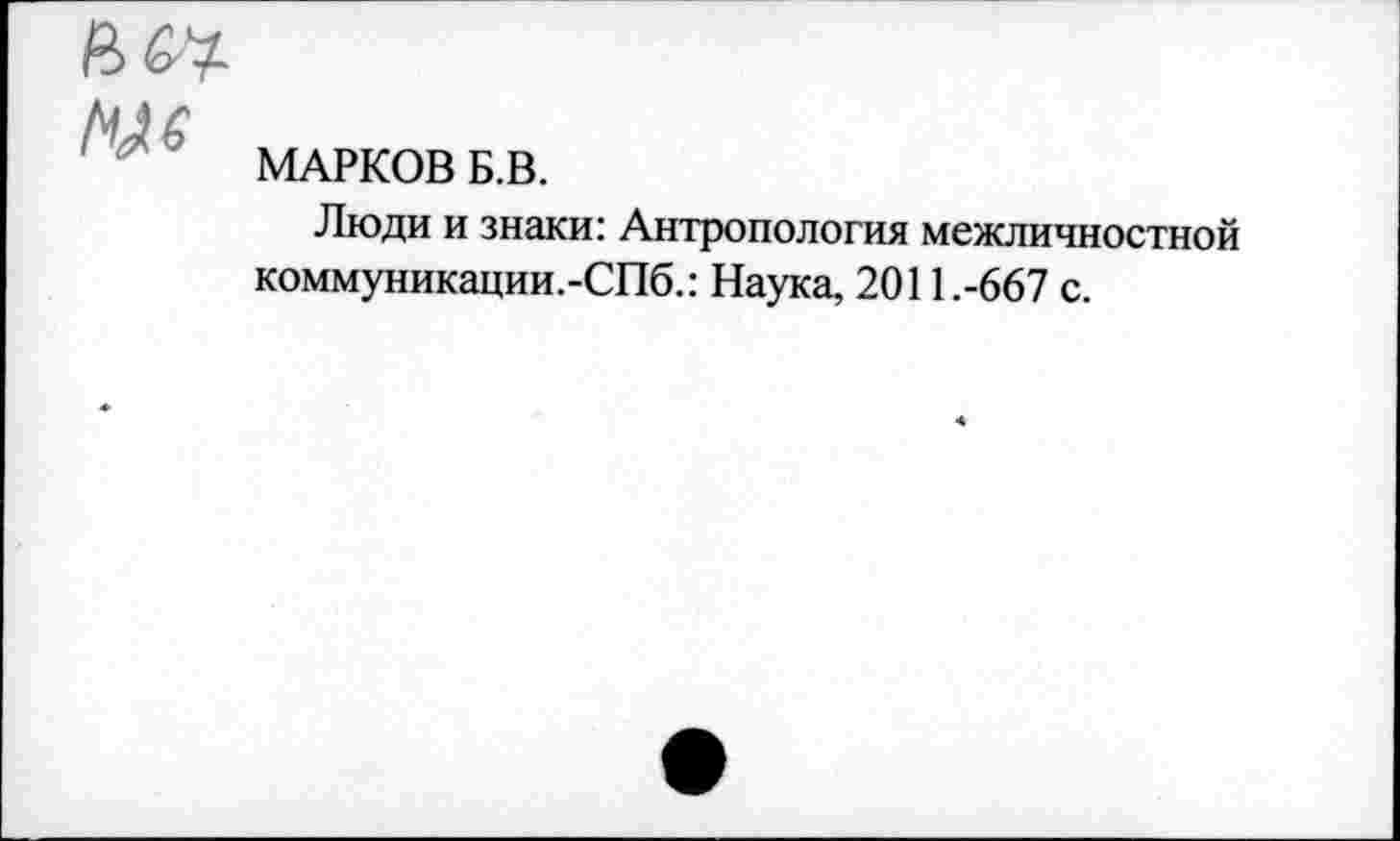 ﻿Мб
МАРКОВ Б.В.
Люди и знаки: Антропология межличностной коммуникации.-СПб.: Наука, 2011.-667 с.